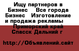 Ищу партнеров в Бизнес  - Все города Бизнес » Изготовление и продажа рекламы   . Приморский край,Спасск-Дальний г.